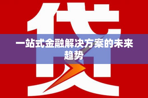 漯河一站式金融解决方案的未来趋势