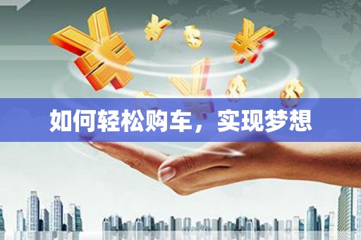 漯河如何轻松购车，实现梦想