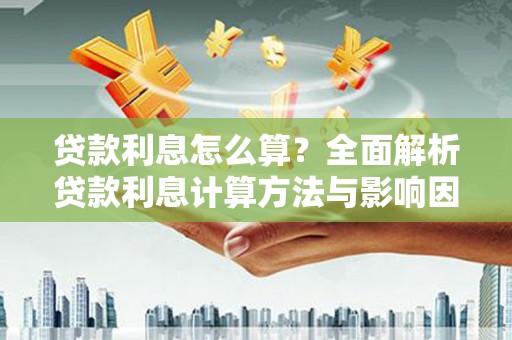 漯河贷款利息怎么算？全面解析贷款利息计算方法与影响因素