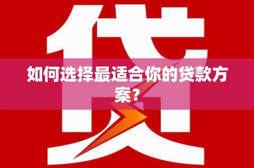 漯河如何选择最适合你的贷款方案？