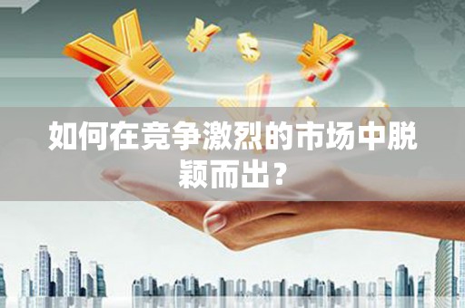 漯河如何在竞争激烈的市场中脱颖而出？