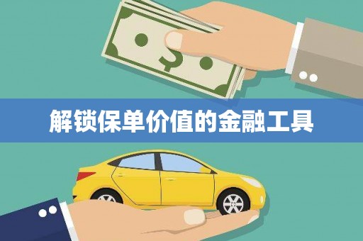 漯河解锁保单价值的金融工具