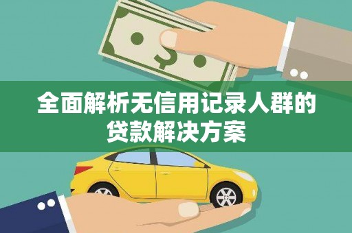 漯河全面解析无信用记录人群的贷款解决方案