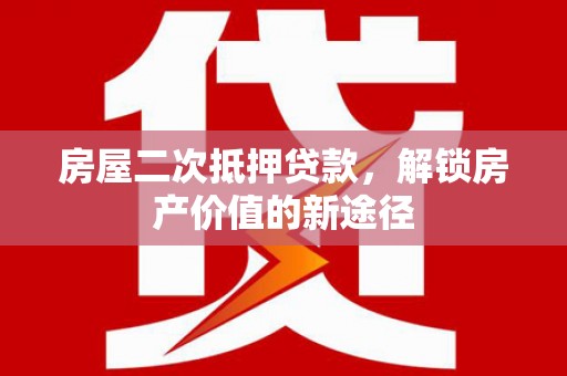 漯河房屋二次抵押贷款，解锁房产价值的新途径