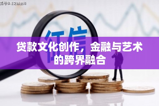 漯河贷款文化创作，金融与艺术的跨界融合