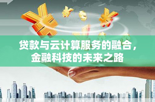 漯河贷款与云计算服务的融合，金融科技的未来之路