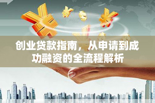 漯河创业贷款指南，从申请到成功融资的全流程解析