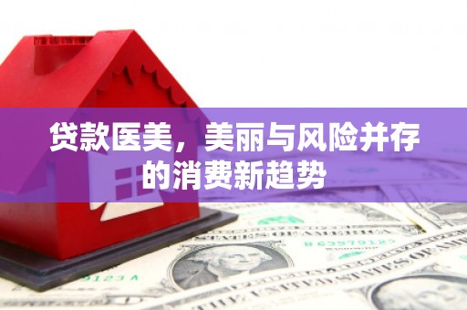 漯河贷款医美，美丽与风险并存的消费新趋势